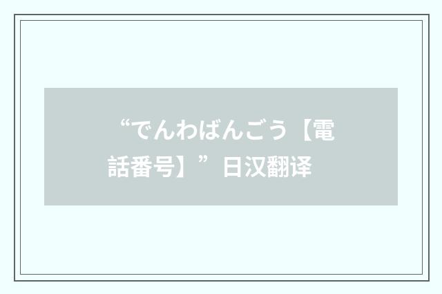 “でんわばんごう【電話番号】”日汉翻译