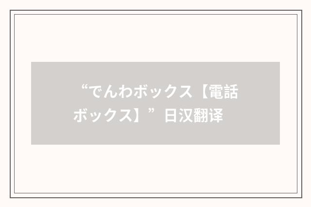“でんわボックス【電話ボックス】”日汉翻译