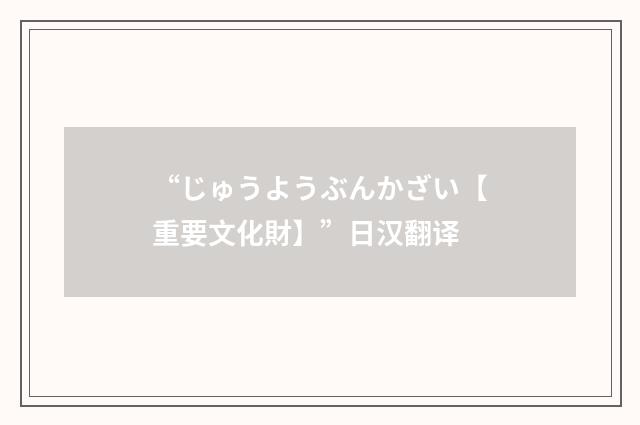 “じゅうようぶんかざい【重要文化財】”日汉翻译
