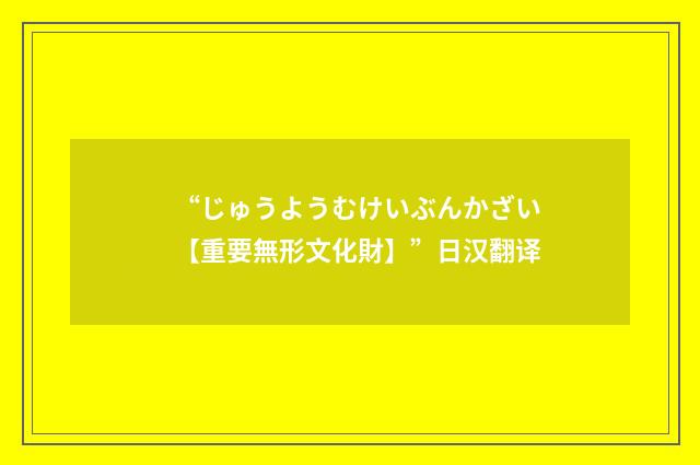 “じゅうようむけいぶんかざい【重要無形文化財】”日汉翻译