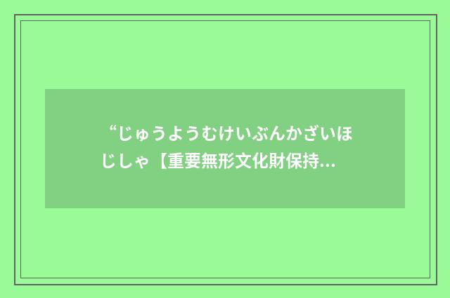 “じゅうようむけいぶんかざいほじしゃ【重要無形文化財保持者】”日汉翻译