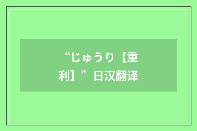 “じゅうり【重利】”日汉翻译