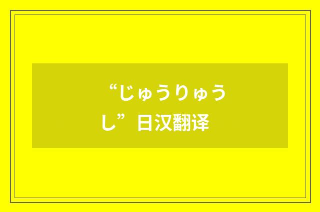 “じゅうりゅうし”日汉翻译