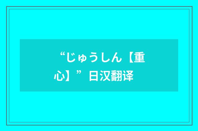 “じゅうしん【重心】”日汉翻译