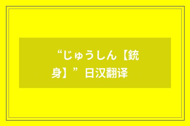 “じゅうしん【銃身】”日汉翻译