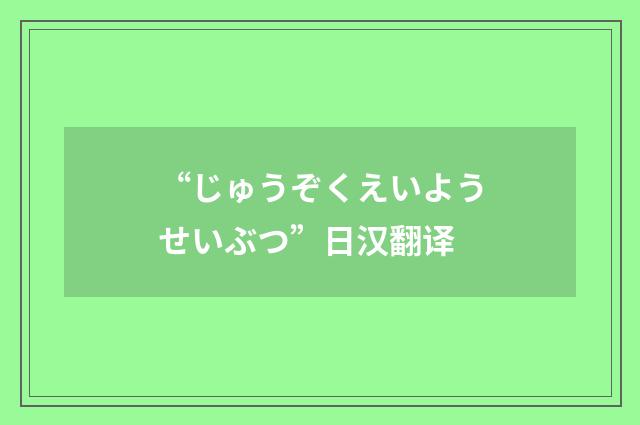 “じゅうぞくえいようせいぶつ”日汉翻译