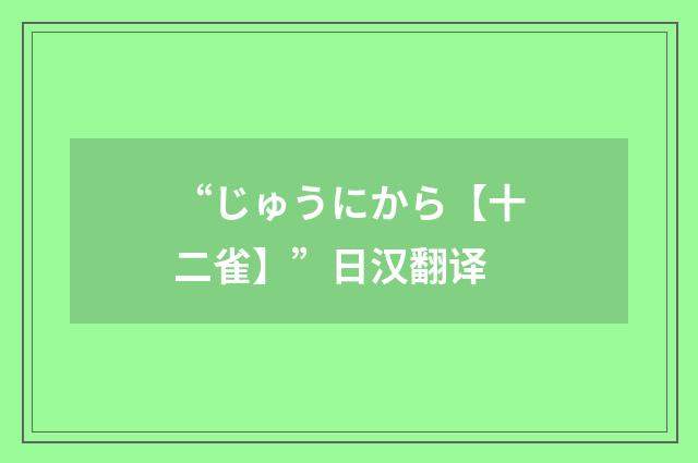 “じゅうにから【十二雀】”日汉翻译
