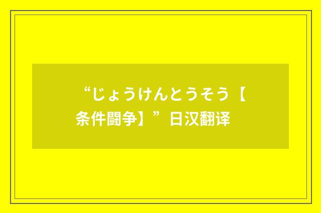 “じょうけんとうそう【条件闘争】”日汉翻译