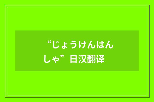 “じょうけんはんしゃ”日汉翻译