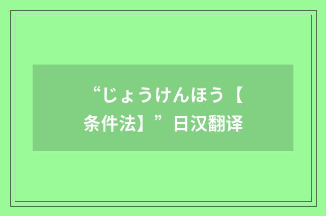 “じょうけんほう【条件法】”日汉翻译