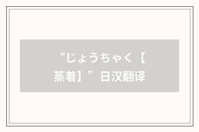 “じょうちゃく【蒸着】”日汉翻译
