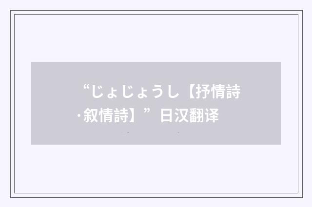 “じょじょうし【抒情詩·叙情詩】”日汉翻译