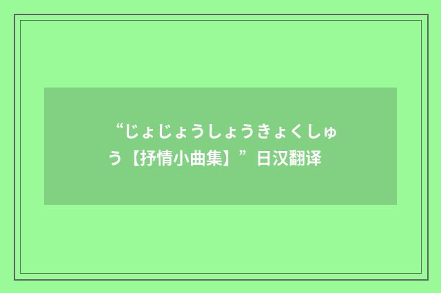 “じょじょうしょうきょくしゅう【抒情小曲集】”日汉翻译