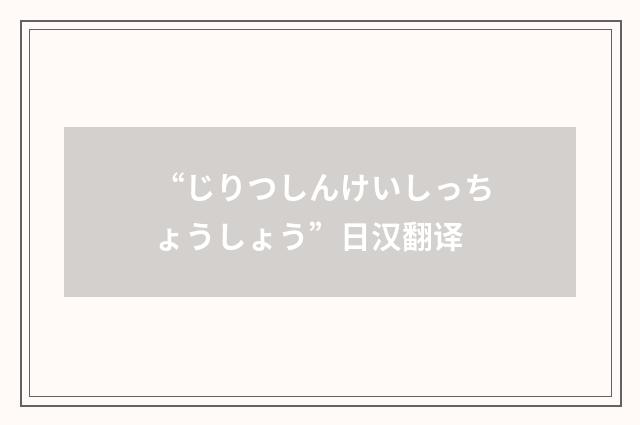 “じりつしんけいしっちょうしょう”日汉翻译