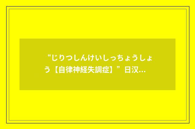 “じりつしんけいしっちょうしょう【自律神経失調症】”日汉翻译