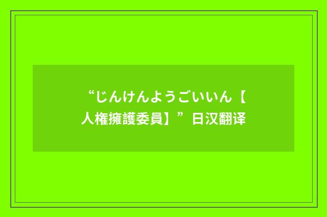 “じんけんようごいいん【人権擁護委員】”日汉翻译