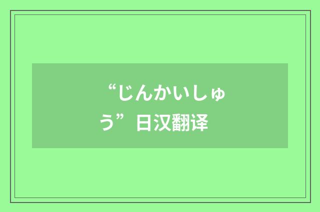 “じんかいしゅう”日汉翻译