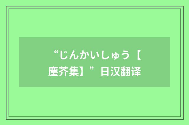 “じんかいしゅう【塵芥集】”日汉翻译