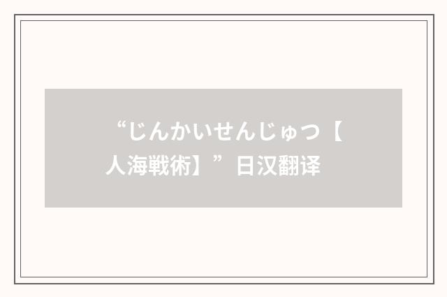 “じんかいせんじゅつ【人海戦術】”日汉翻译