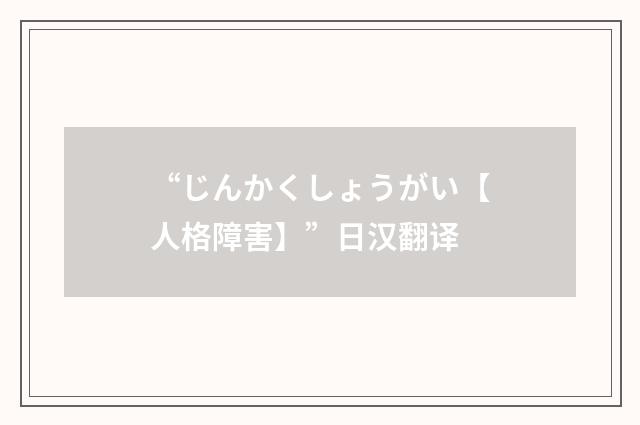 “じんかくしょうがい【人格障害】”日汉翻译