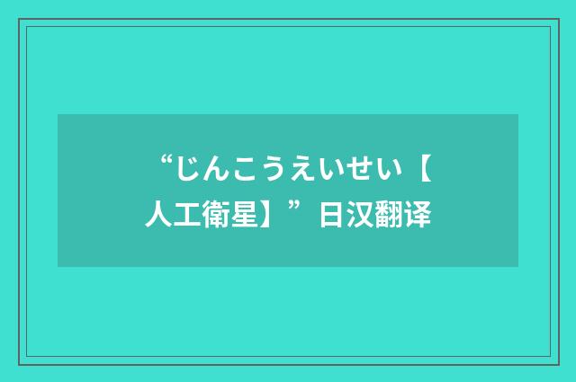 “じんこうえいせい【人工衛星】”日汉翻译