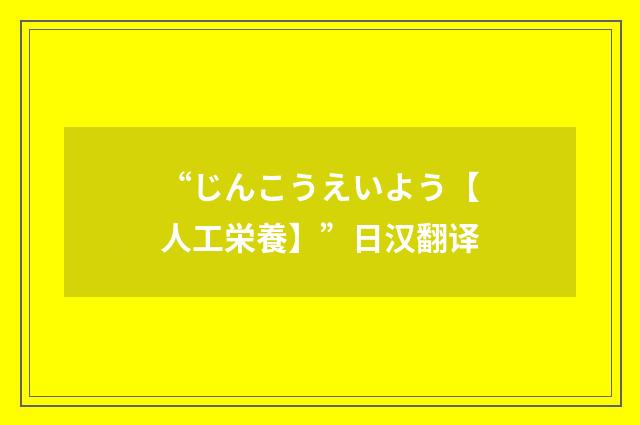 “じんこうえいよう【人工栄養】”日汉翻译
