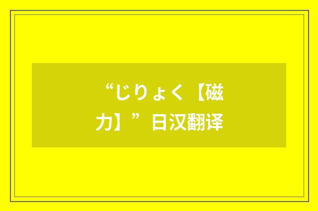 “じりょく【磁力】”日汉翻译