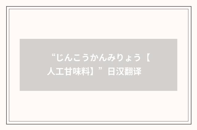 “じんこうかんみりょう【人工甘味料】”日汉翻译