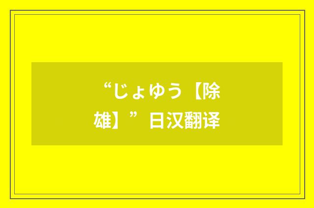 “じょゆう【除雄】”日汉翻译