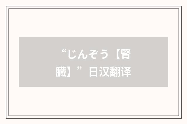 “じんぞう【腎臓】”日汉翻译