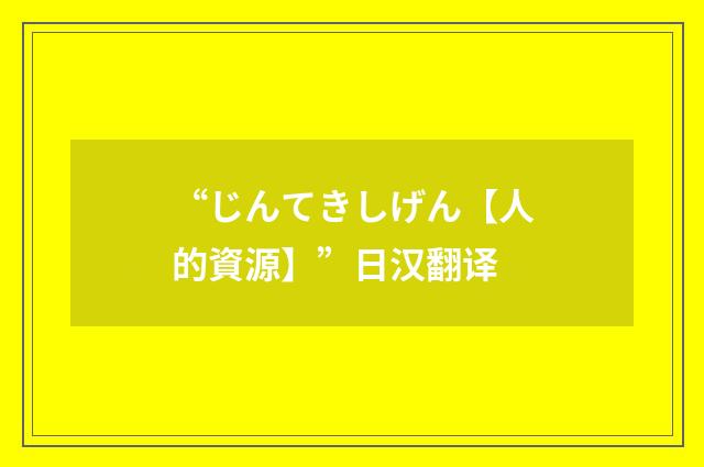 “じんてきしげん【人的資源】”日汉翻译