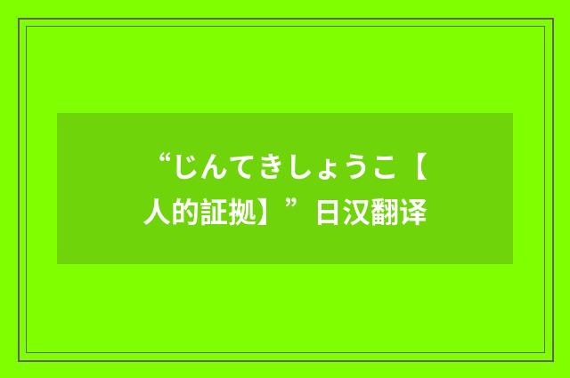 “じんてきしょうこ【人的証拠】”日汉翻译