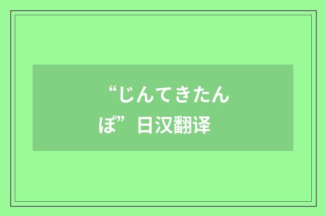 “じんてきたんぽ”日汉翻译