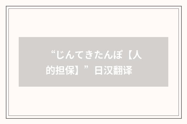 “じんてきたんぽ【人的担保】”日汉翻译