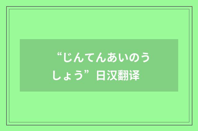 “じんてんあいのうしょう”日汉翻译