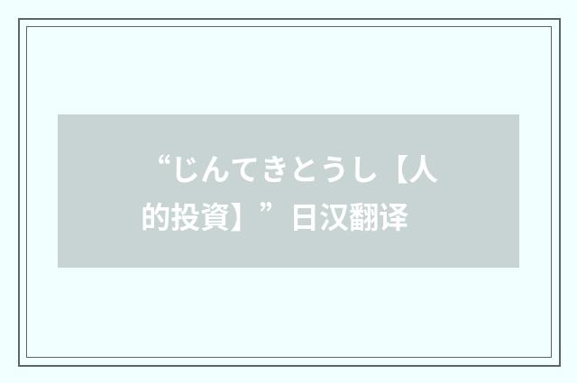 “じんてきとうし【人的投資】”日汉翻译
