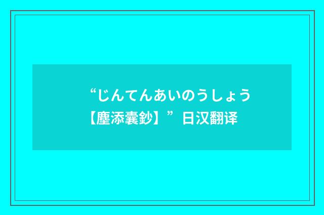 “じんてんあいのうしょう【塵添囊鈔】”日汉翻译