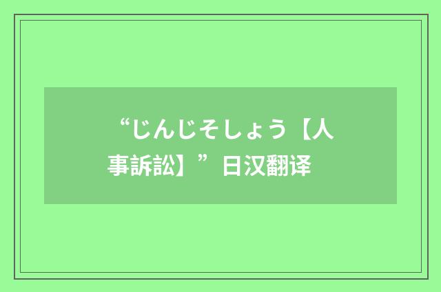 “じんじそしょう【人事訴訟】”日汉翻译