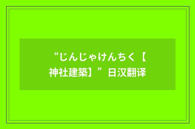 “じんじゃけんちく【神社建築】”日汉翻译