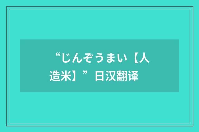 “じんぞうまい【人造米】”日汉翻译