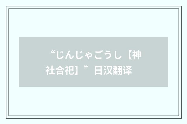 “じんじゃごうし【神社合祀】”日汉翻译