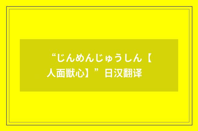 “じんめんじゅうしん【人面獣心】”日汉翻译