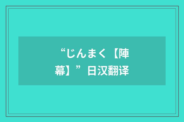 “じんまく【陣幕】”日汉翻译