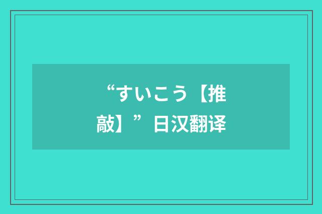 “すいこう【推敲】”日汉翻译