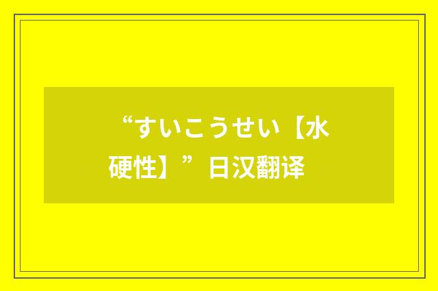 “すいこうせい【水硬性】”日汉翻译