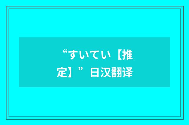 “すいてい【推定】”日汉翻译