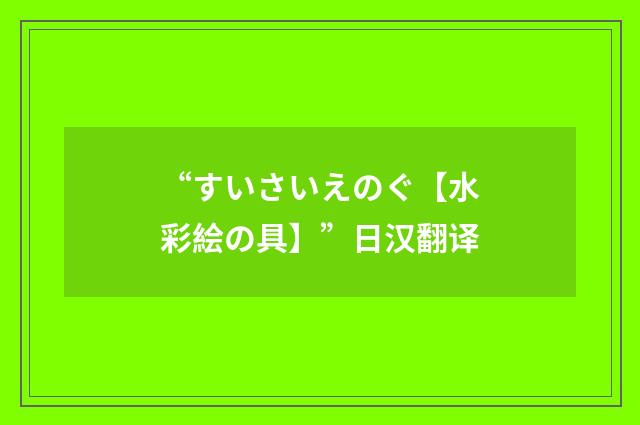 “すいさいえのぐ【水彩絵の具】”日汉翻译