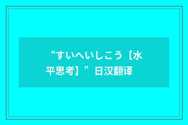 “すいへいしこう【水平思考】”日汉翻译