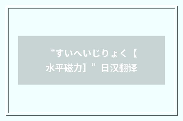“すいへいじりょく【水平磁力】”日汉翻译