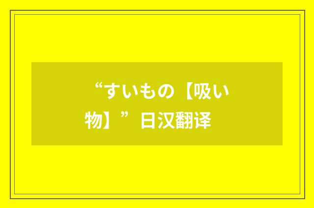 “すいもの【吸い物】”日汉翻译